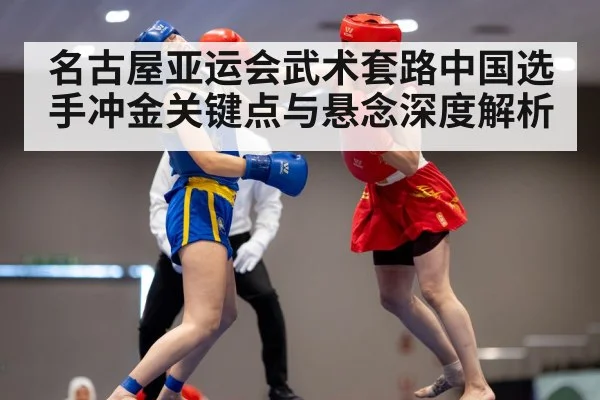 名古屋亚运会武术套路中国选手冲金关键点与悬念深度解析