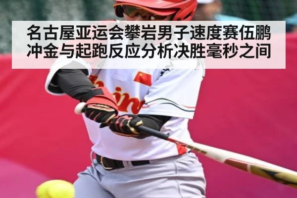名古屋亚运会攀岩男子速度赛伍鹏冲金与起跑反应分析决胜毫秒之间