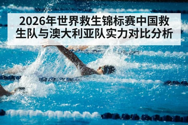 2026年世界救生锦标赛中国救生队与澳大利亚队实力对比分析
