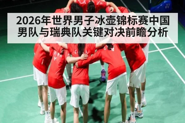 2026年世界男子冰壶锦标赛中国男队与瑞典队关键对决前瞻分析
