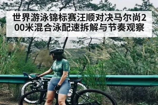 世界游泳锦标赛汪顺对决马尔尚200米混合泳配速拆解与节奏观察